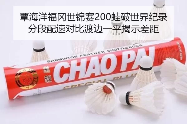 覃海洋福冈世锦赛200蛙破世界纪录分段配速对比渡边一平揭示差距